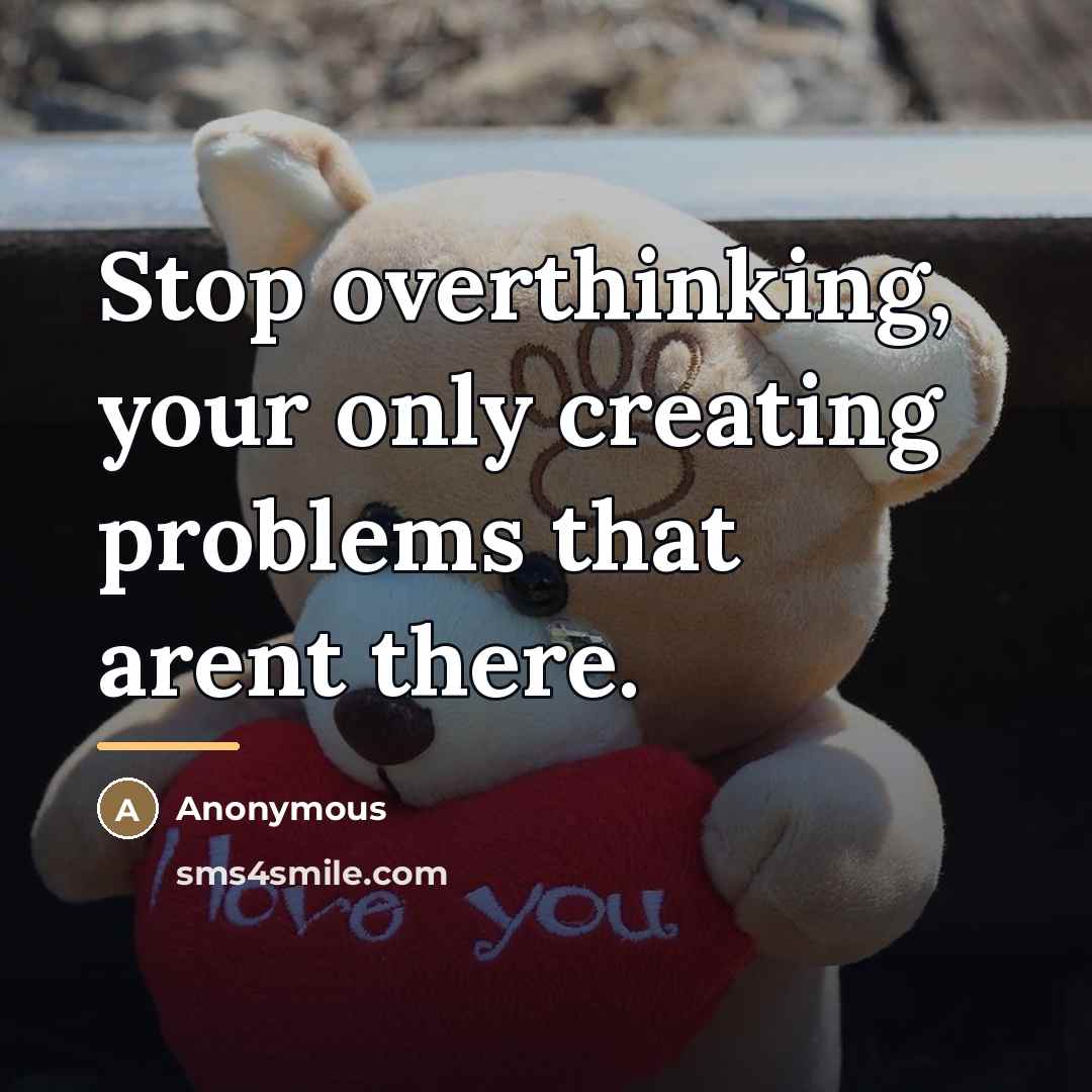 “Stop overthinking, your only creating problems that arent there.…” quote by Anonymous