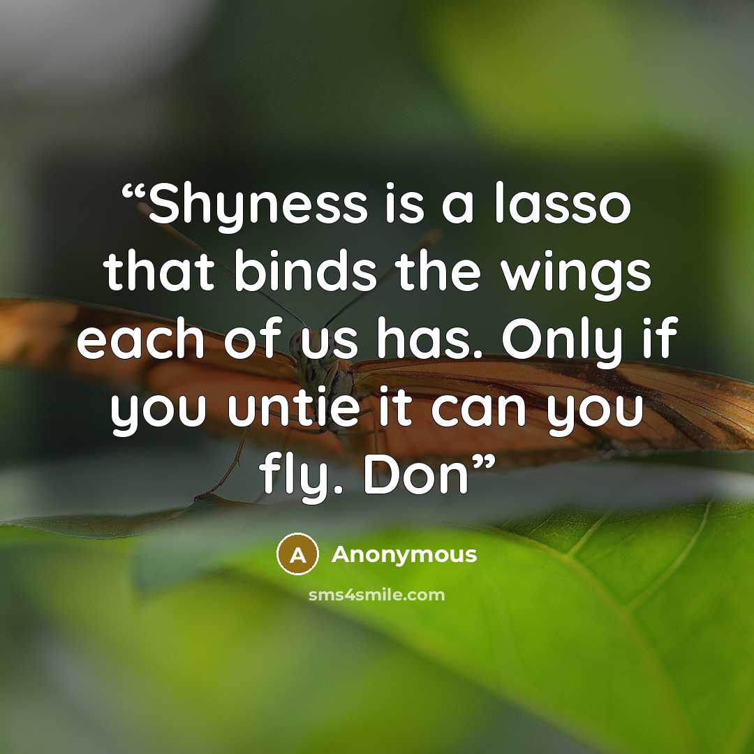 “Shyness is a lasso that binds the wings each of us has. Only if you untie it can you fly. Don” quote by Anonymous
