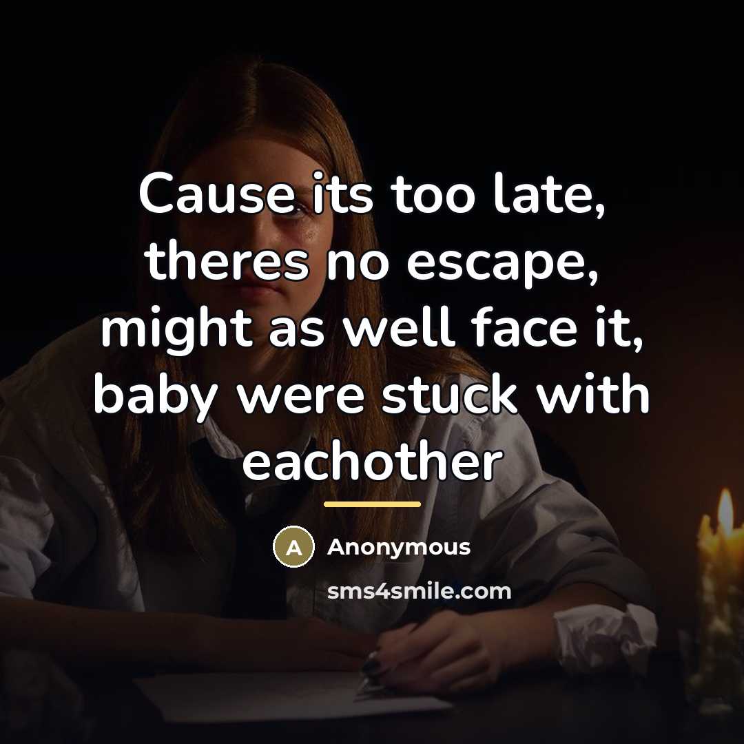 “Cause its too late, theres no escape, might as well…” quote by Anonymous