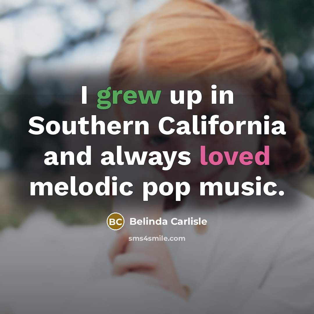 “I grew up in Southern California and always loved melodic…” quote by Belinda Carlisle