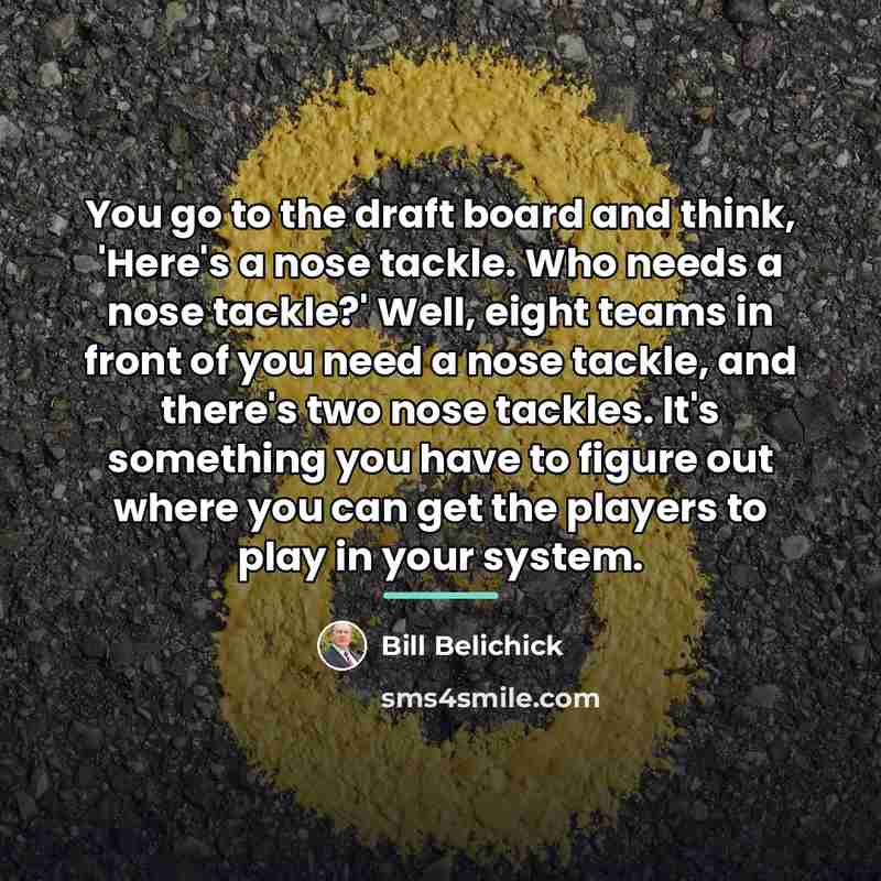 “You go to the draft board and think, 'Here's a…” quote by Bill Belichick