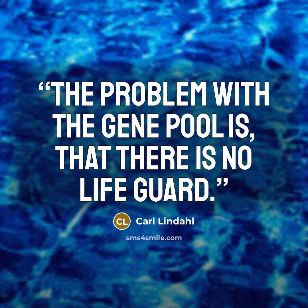 “The problem with the gene pool is, that there is no life guard.” quote by Carl Lindahl