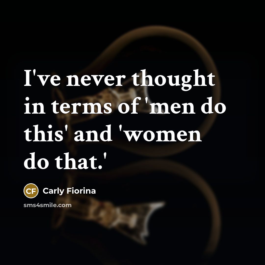 “I've never thought in terms of 'men do this' and…” quote by Carly Fiorina