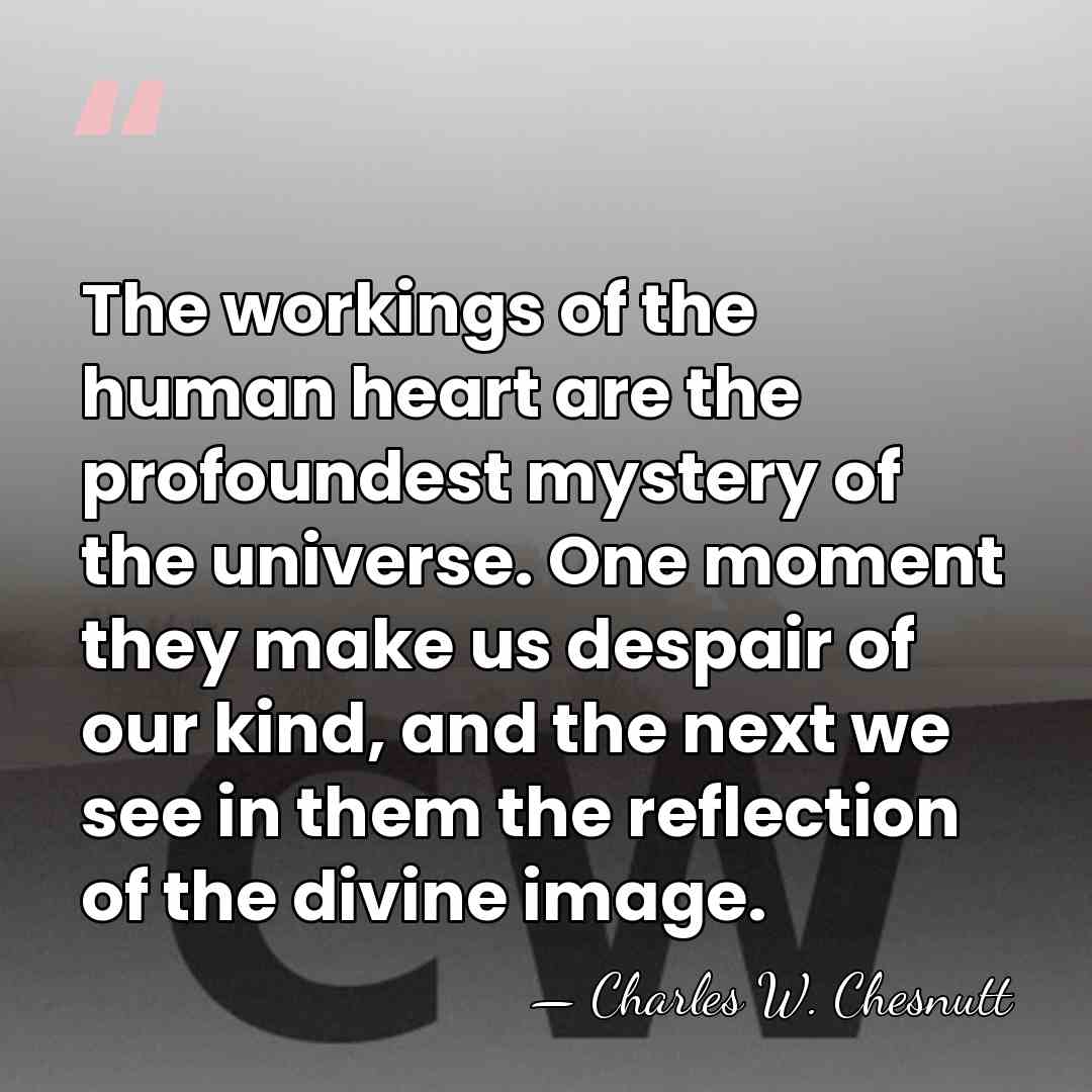 The workings of the human heart are the profoundest mystery of the&hellip; - Charles W. Chesnutt