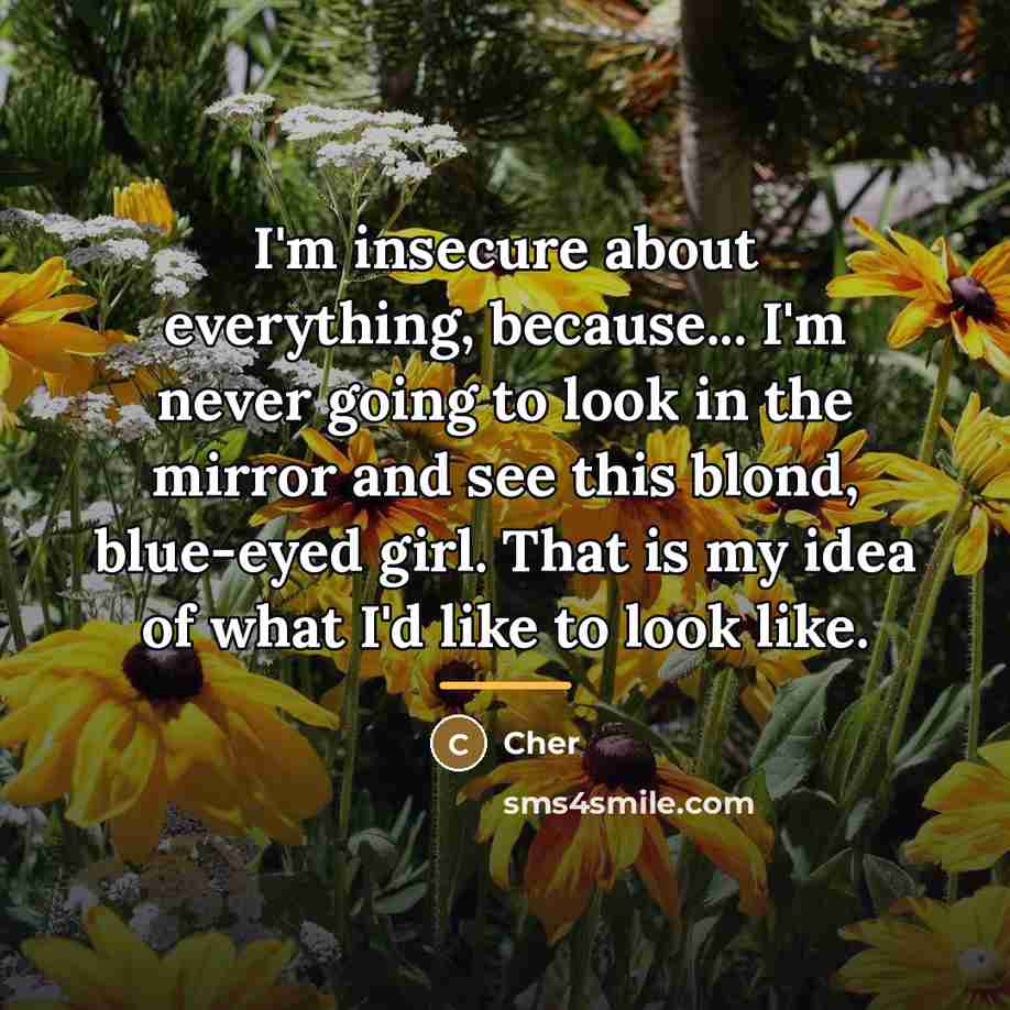 “I'm insecure about everything, because... I'm never going to look…” quote by Cher