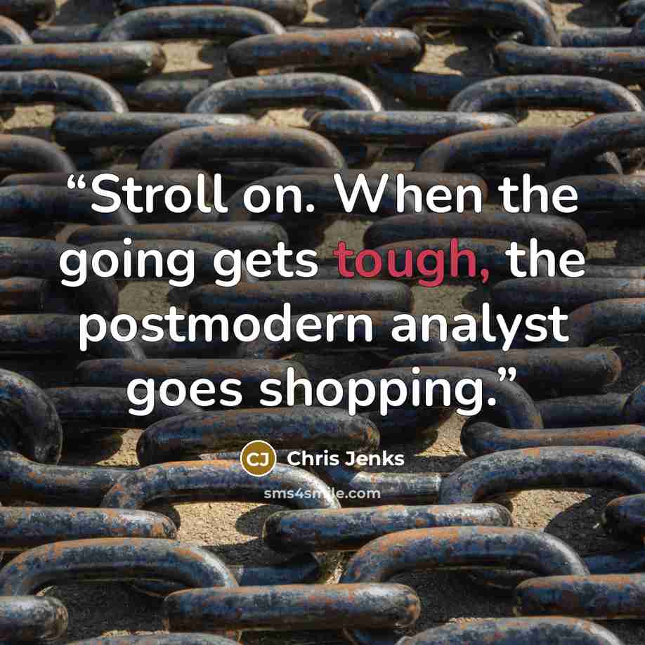 “Stroll on. When the going gets tough, the postmodern analyst goes shopping.” quote by Chris Jenks
