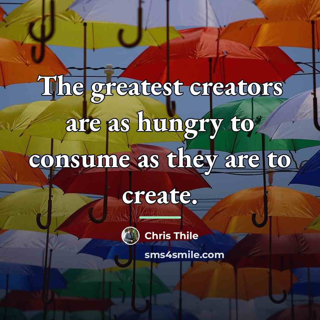 “The greatest creators are as hungry to consume as they…” quote by Chris Thile