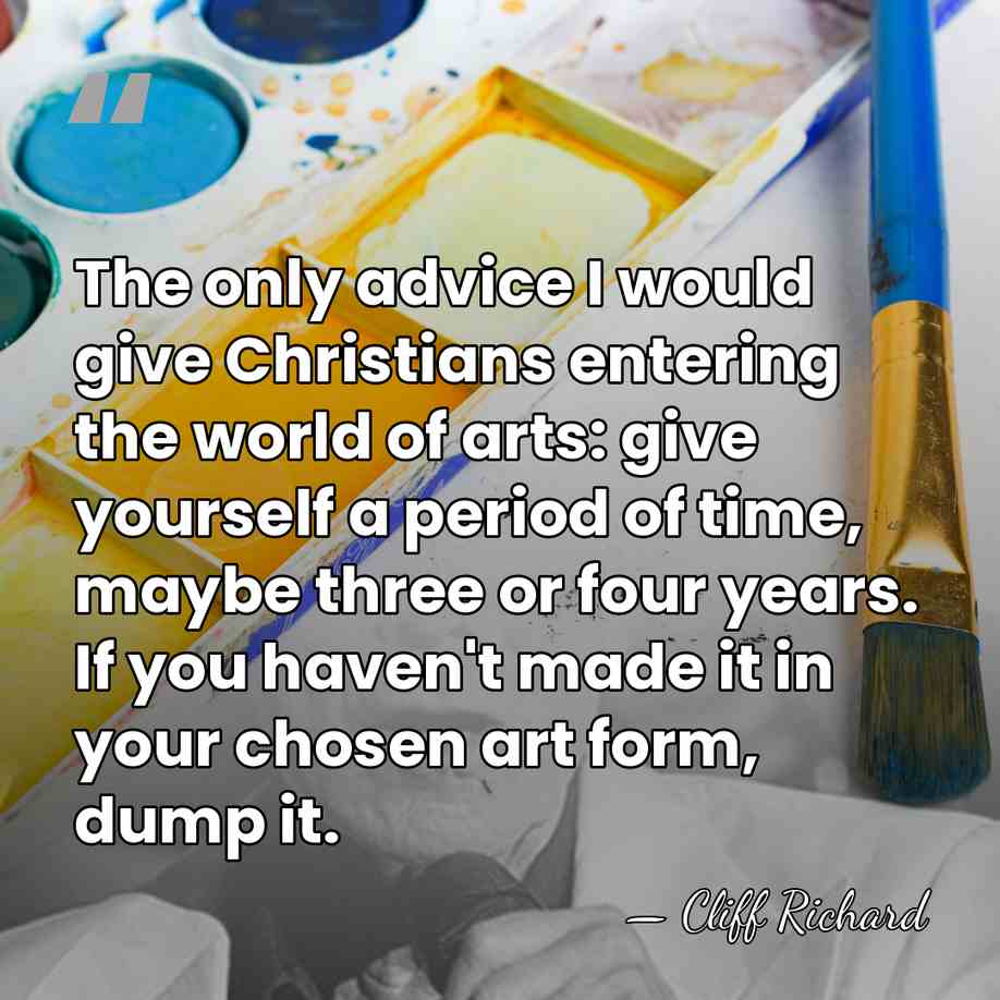 The only advice I would give Christians entering the world of arts:&hellip; - Cliff Richard