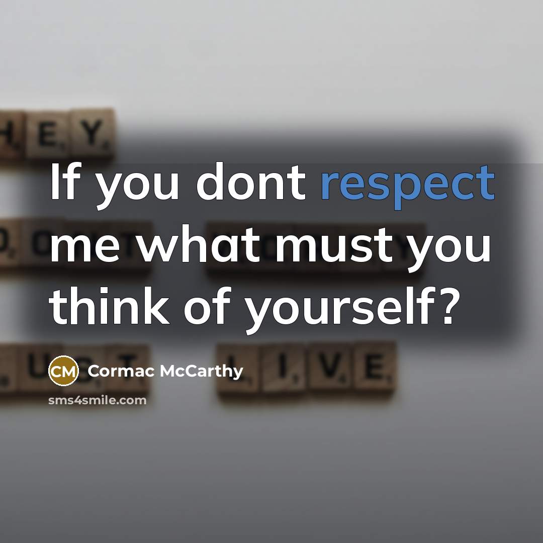 “If you dont respect me what must you think of…” quote by Cormac McCarthy