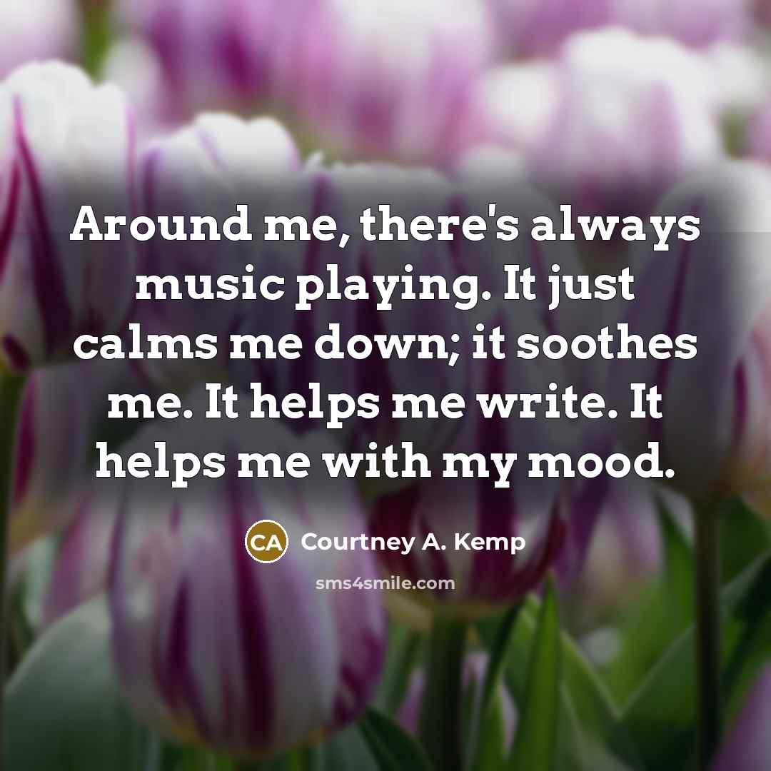 “Around me, there's always music playing. It just calms me…” quote by Courtney A. Kemp