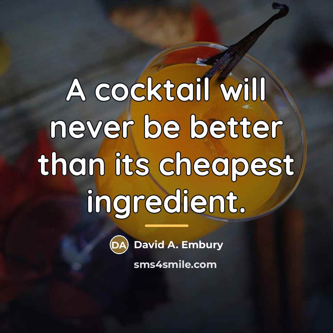 “A cocktail will never be better than its cheapest ingredient.…” quote by David A. Embury