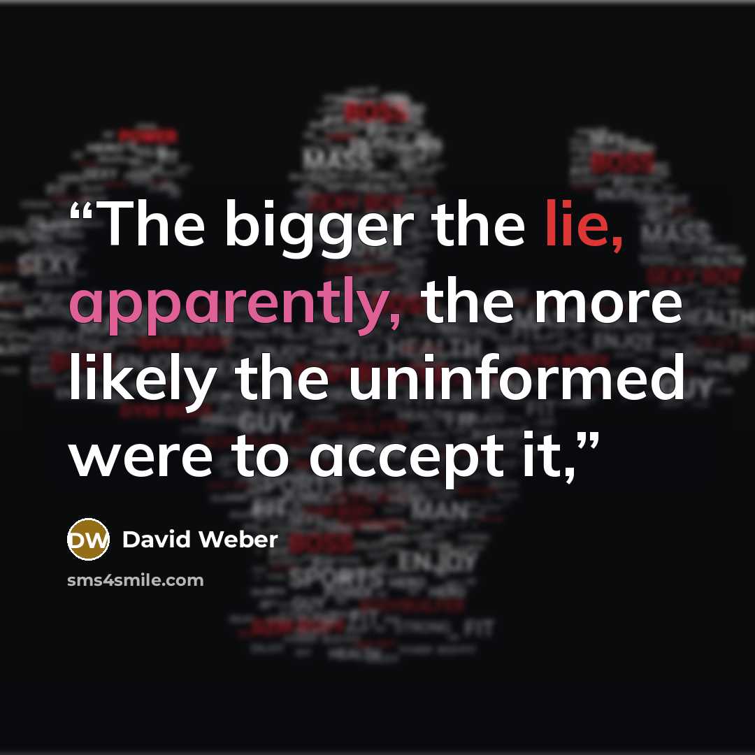 “The bigger the lie, apparently, the more likely the uninformed were to accept it,” quote by David Weber