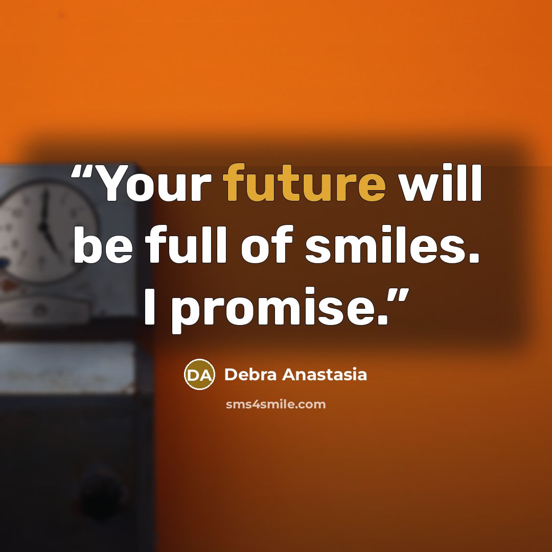 “Your future will be full of smiles. I promise.” quote by Debra Anastasia