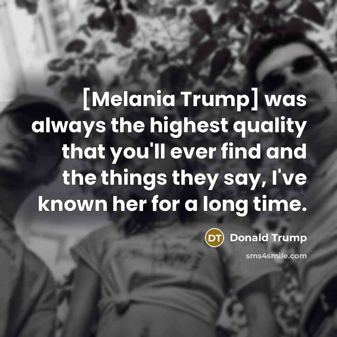 “[Melania Trump] was always the highest quality that you'll ever…” quote by Donald Trump