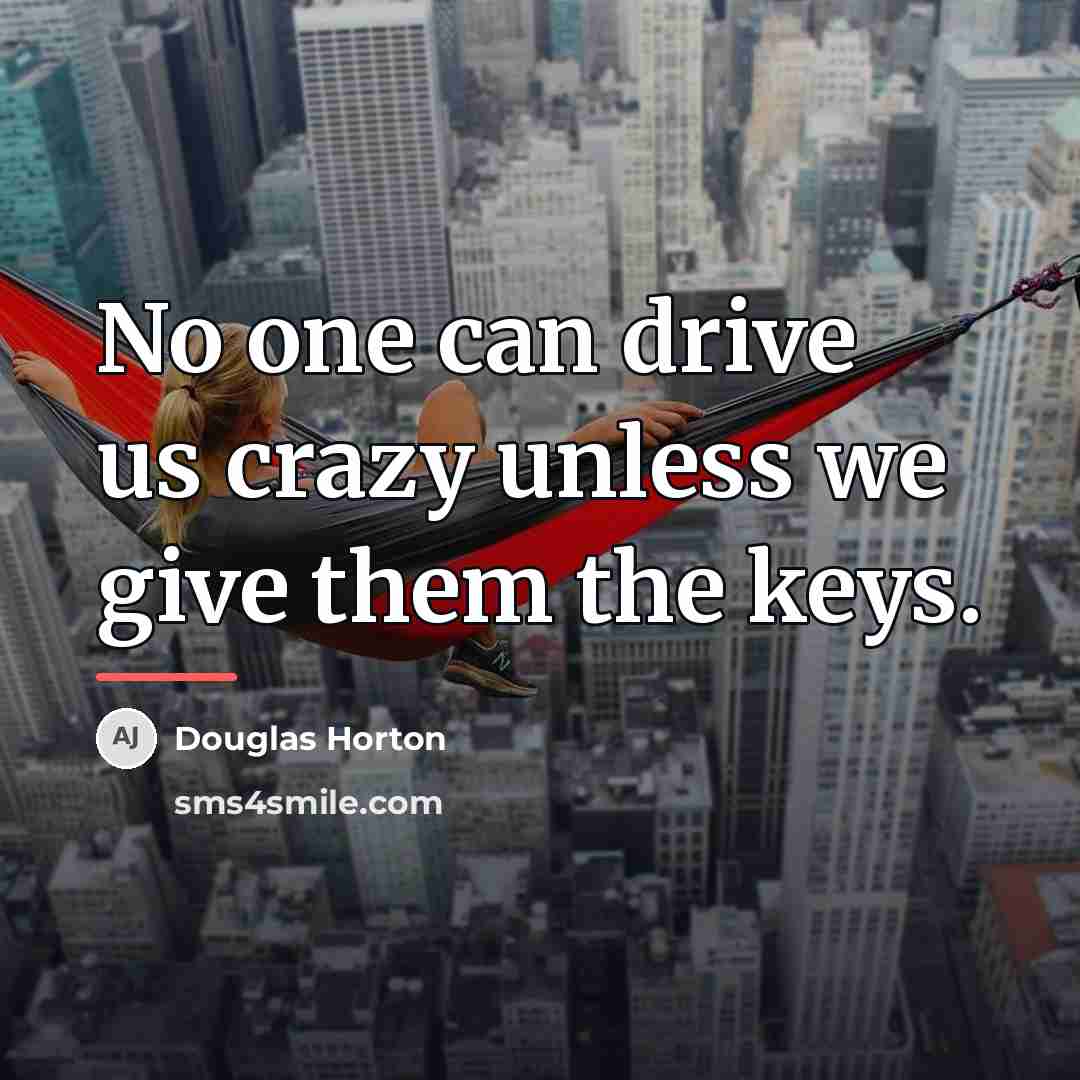 “No one can drive us crazy unless we give them…” quote by Douglas Horton