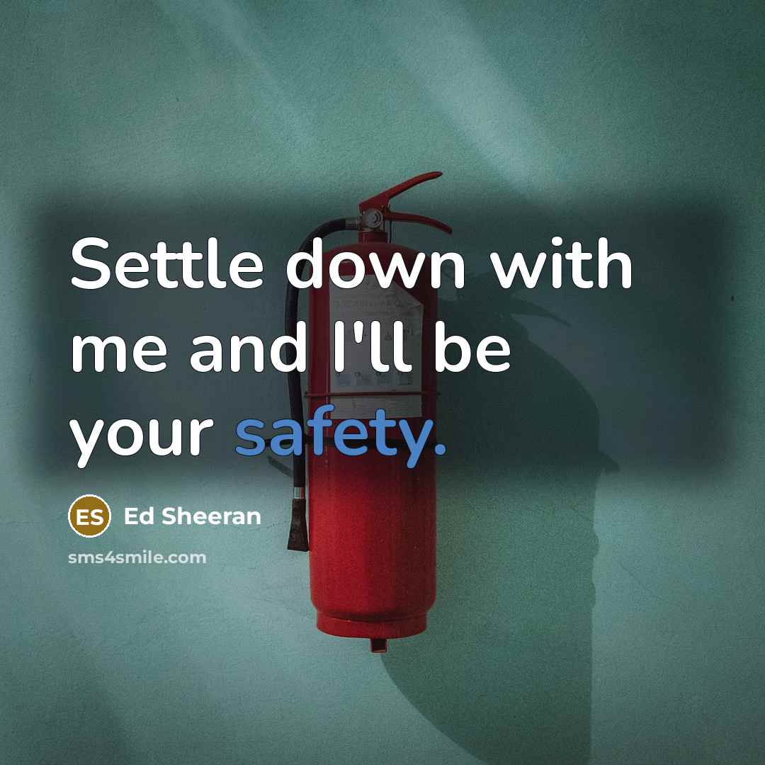 “Settle down with me and I'll be your safety.…” quote by Ed Sheeran