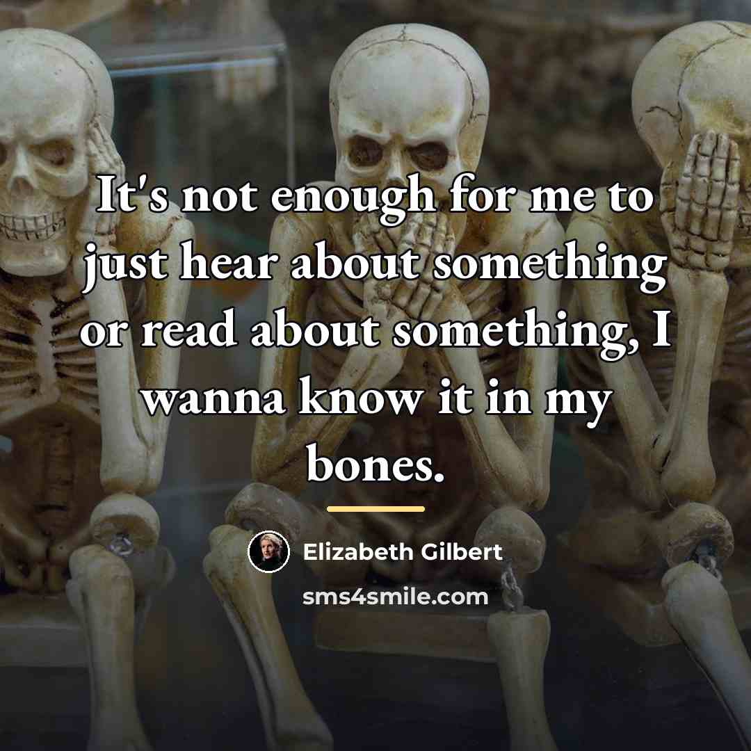 “It's not enough for me to just hear about something…” quote by Elizabeth Gilbert