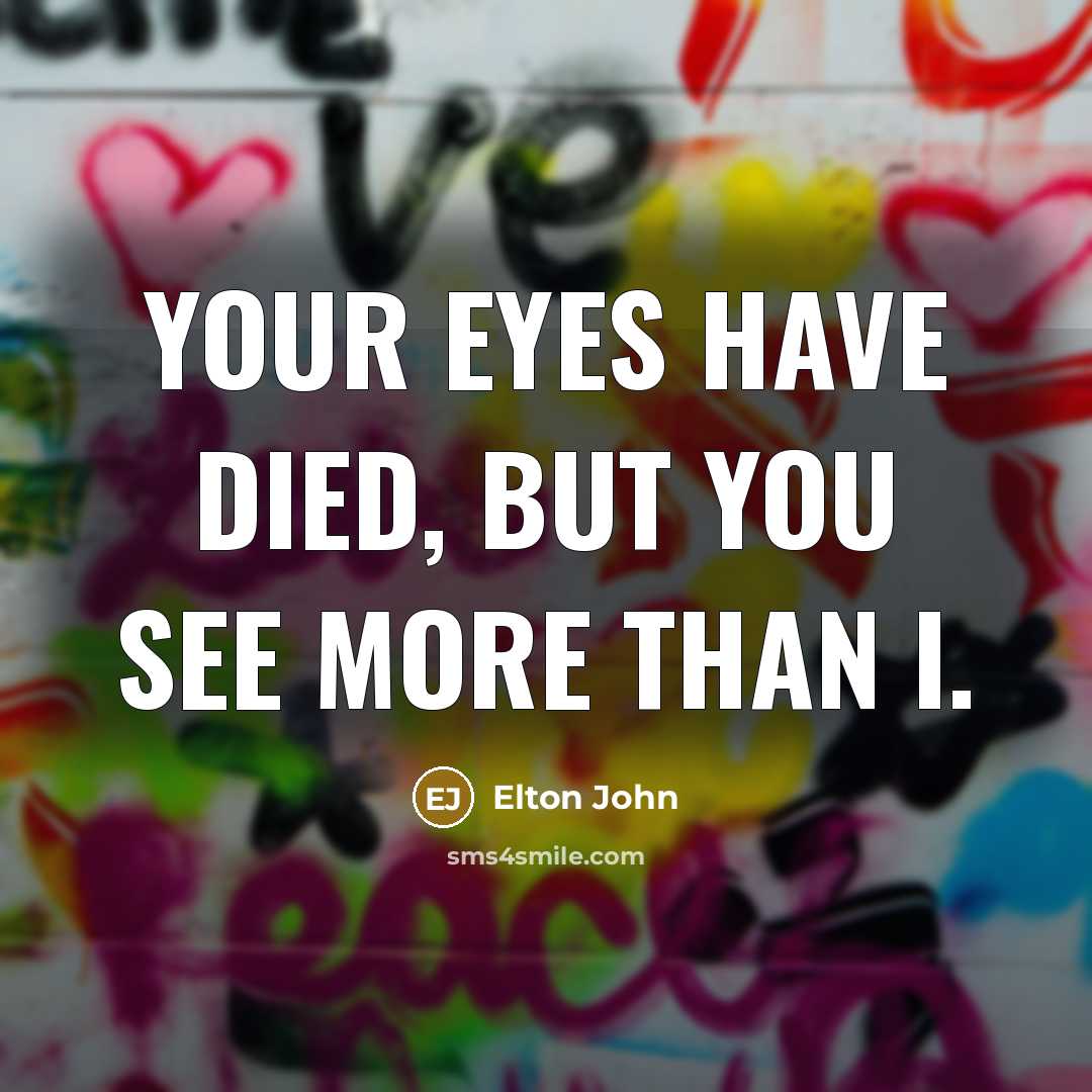 “Your eyes have died, but you see more than I.…” quote by Elton John