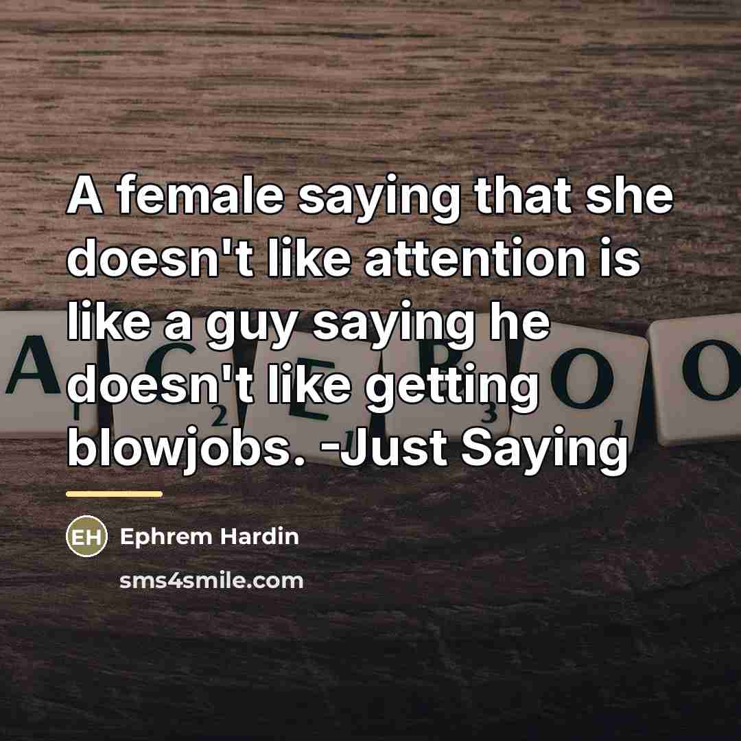 “A female saying that she doesn't like attention is like…” quote by Ephrem Hardin