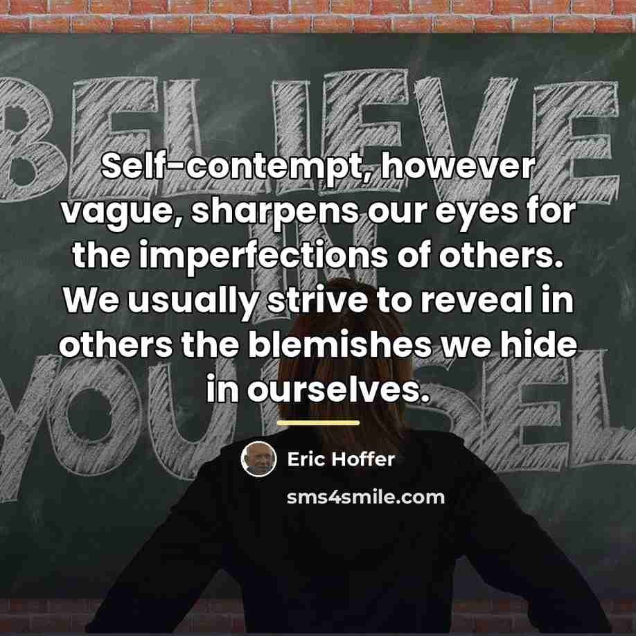 “Self-contempt, however vague, sharpens our eyes for the imperfections of…” quote by Eric Hoffer