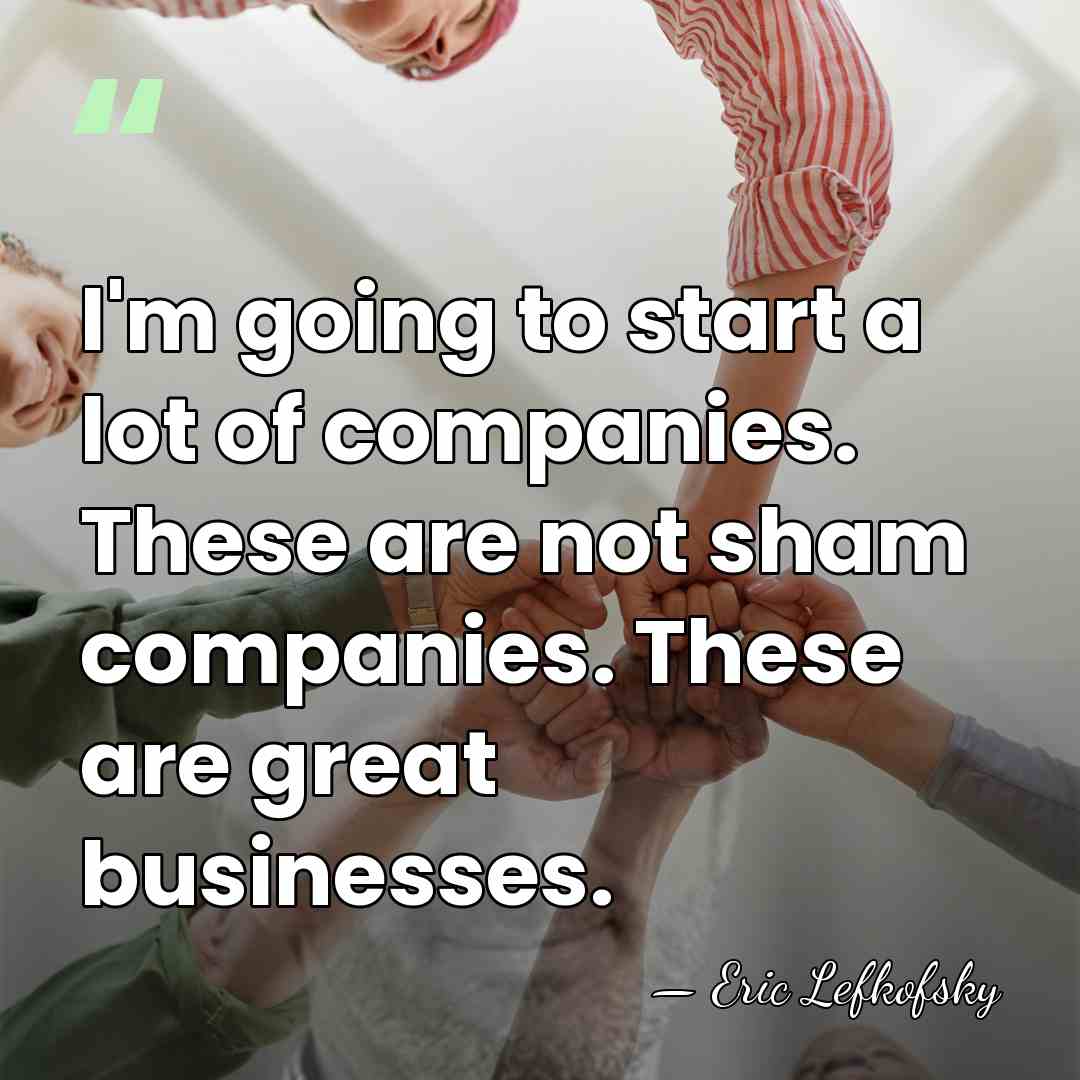 I'm going to start a lot of companies. These are not sham&hellip; - Eric Lefkofsky