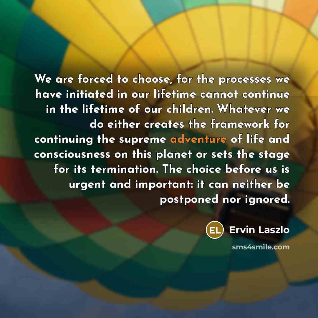 “We are forced to choose, for the processes we have…” quote by Ervin Laszlo