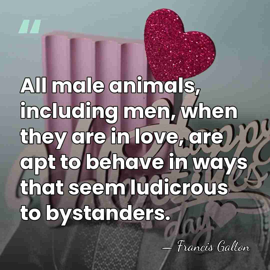All male animals, including men, when they are in love, are apt&hellip; - Francis Galton