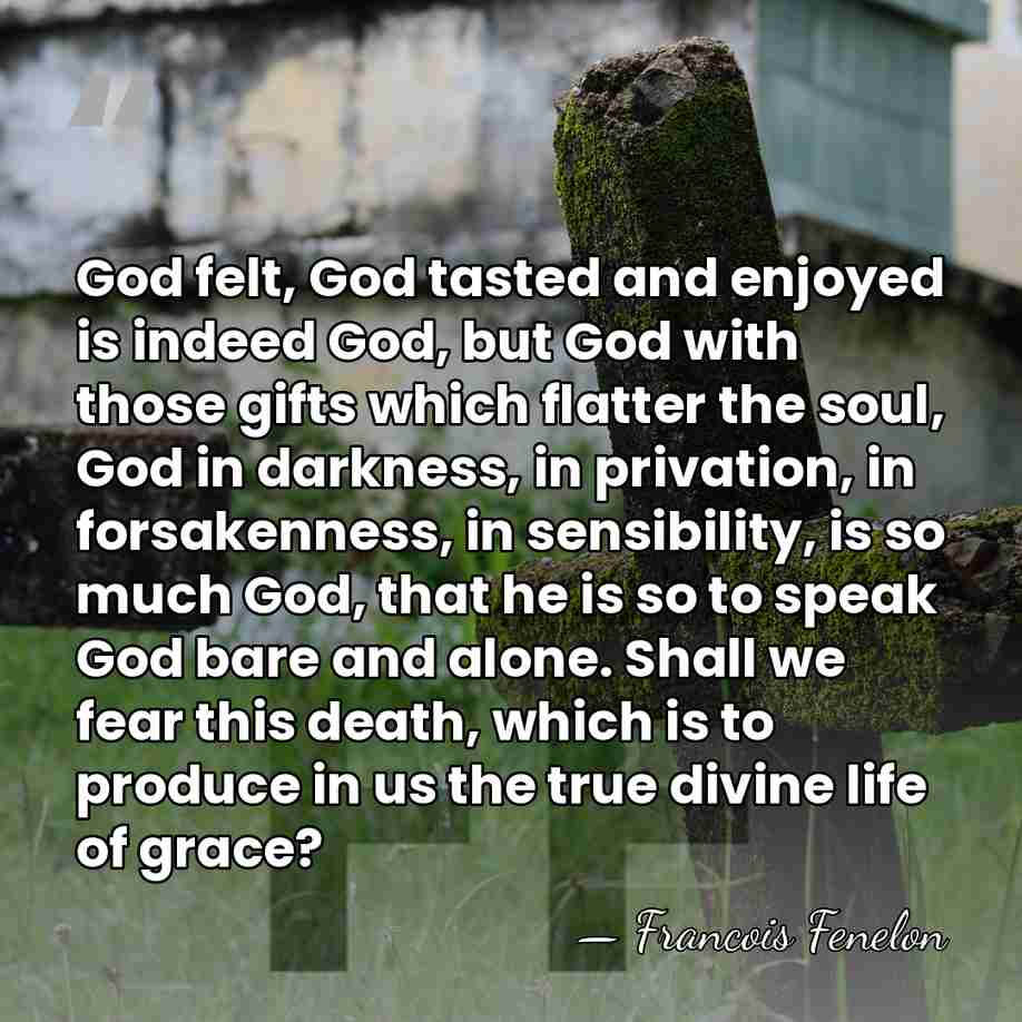 God felt, God tasted and enjoyed is indeed God, but God with&hellip; - Francois Fenelon