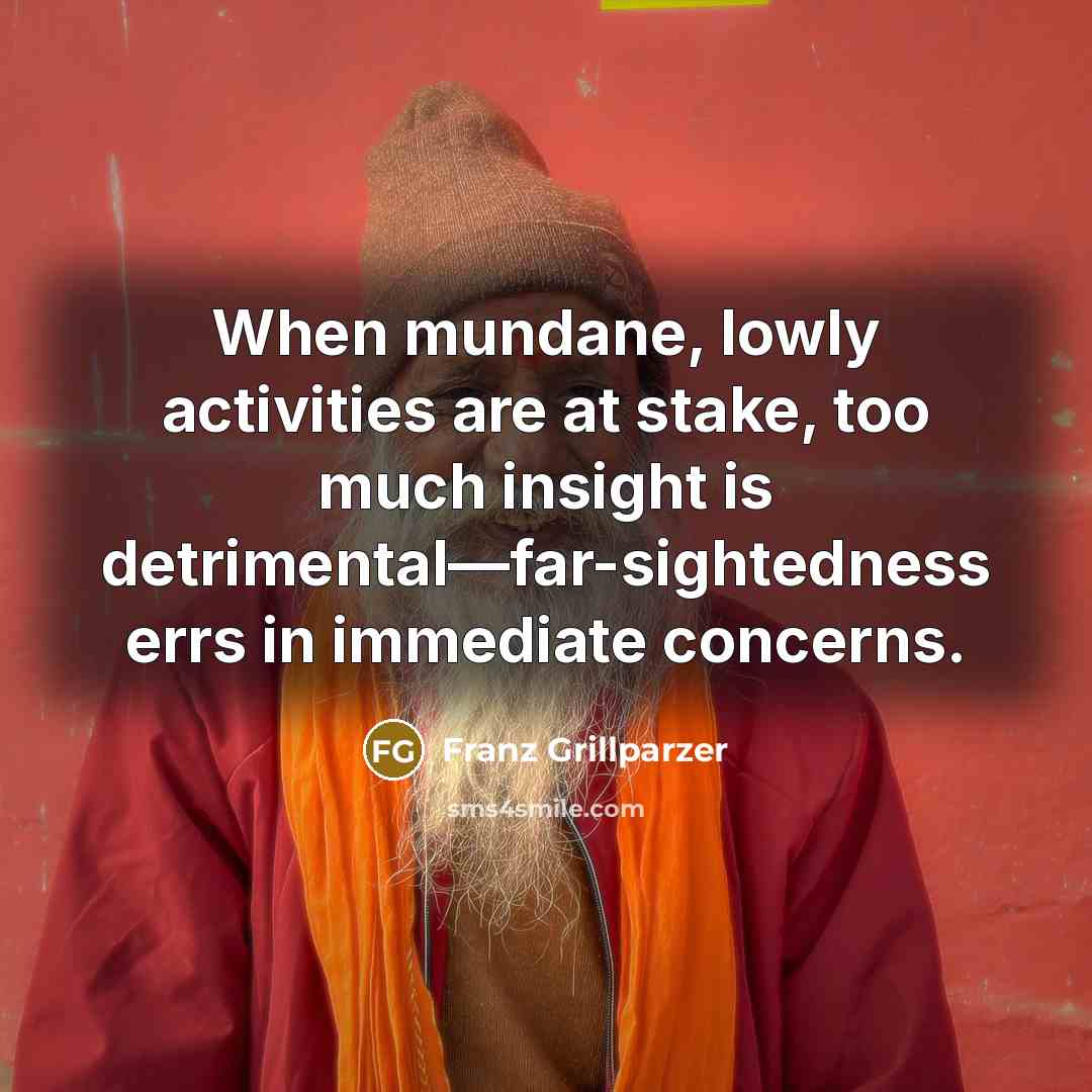 “When mundane, lowly activities are at stake, too much insight…” quote by Franz Grillparzer