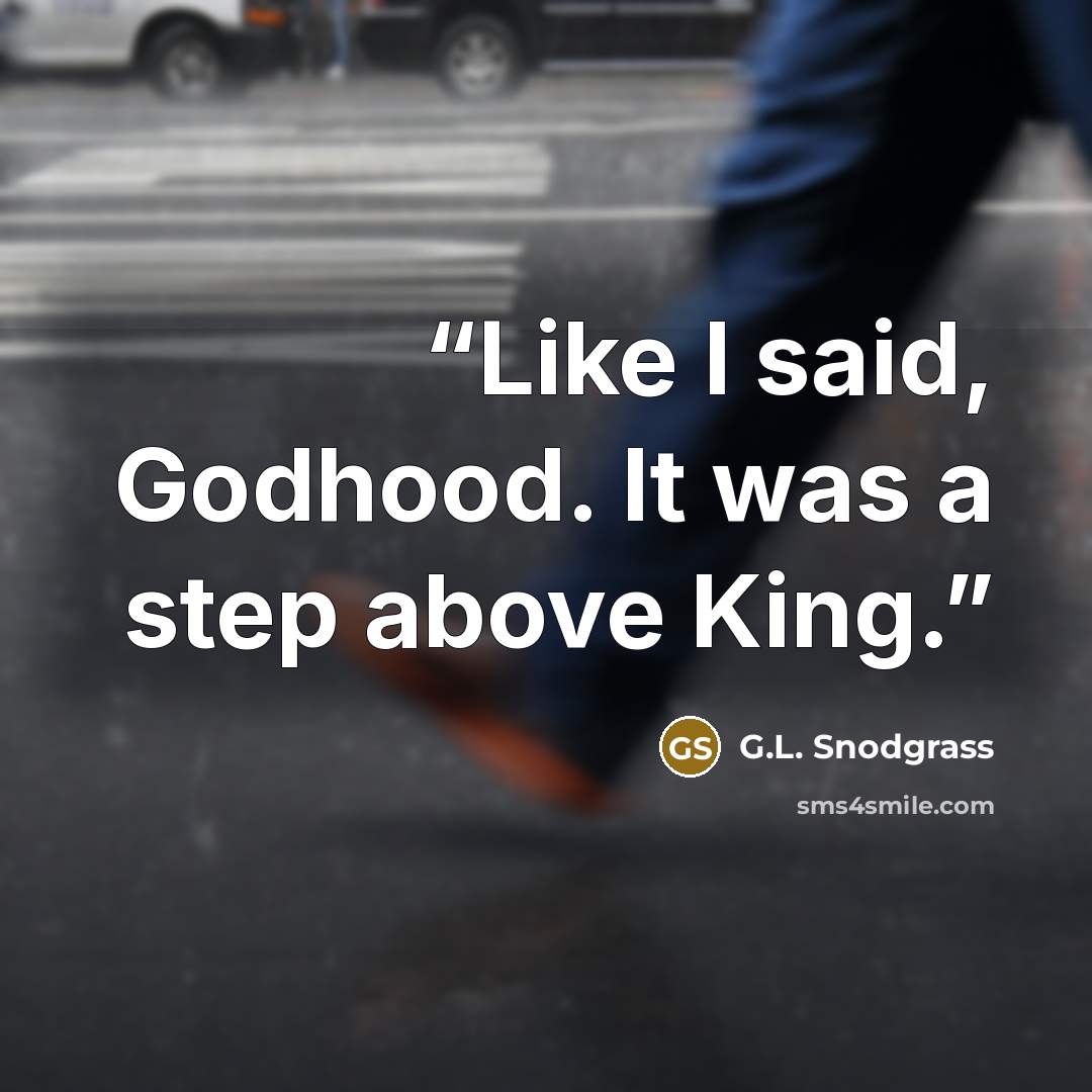 “Like I said, Godhood. It was a step above King.” quote by G.L. Snodgrass