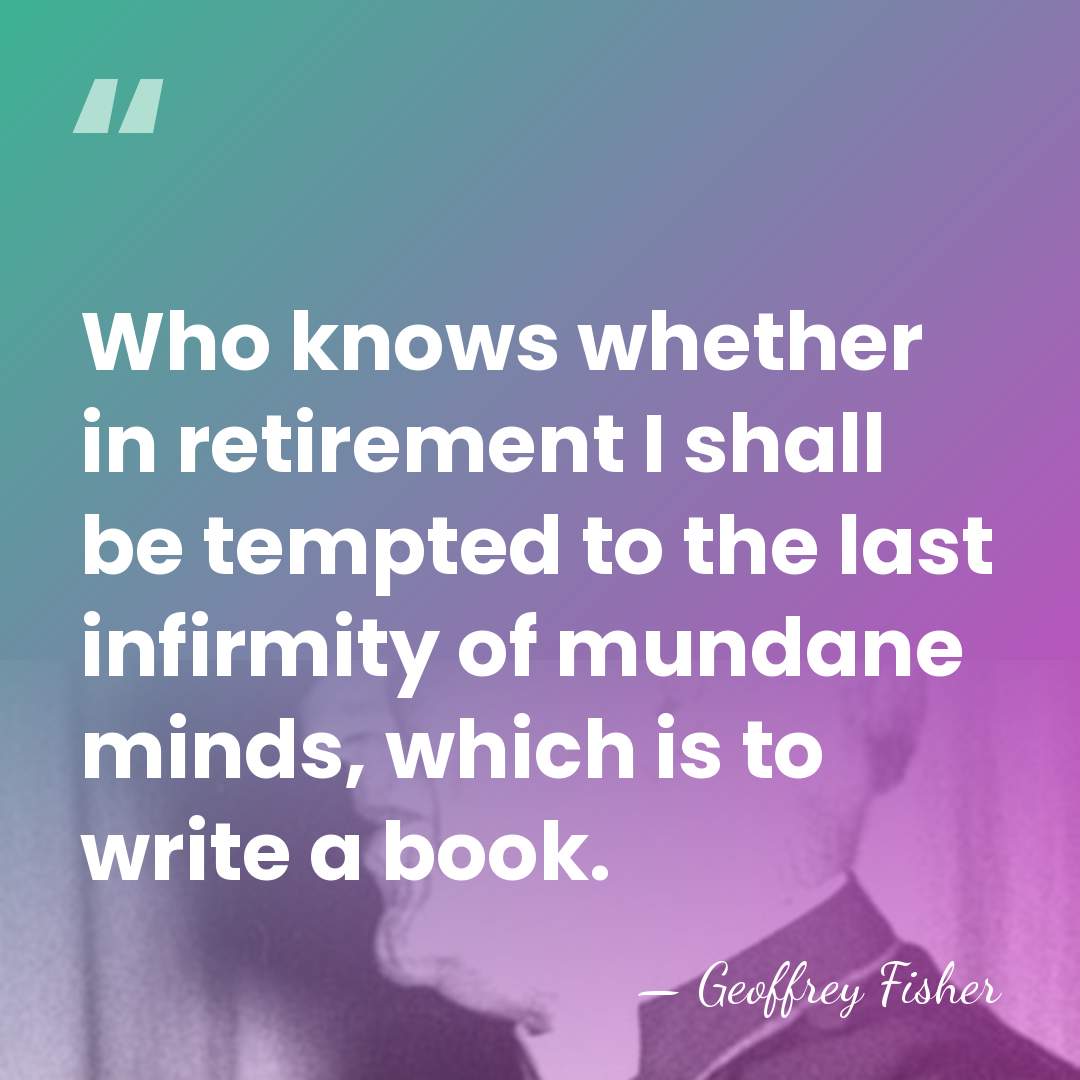 Who knows whether in retirement I shall be tempted to the last&hellip; - Geoffrey Fisher