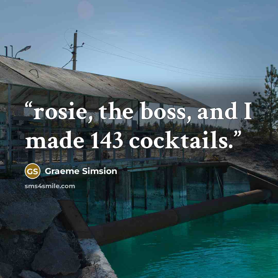 “rosie, the boss, and I made 143 cocktails.” quote by Graeme Simsion