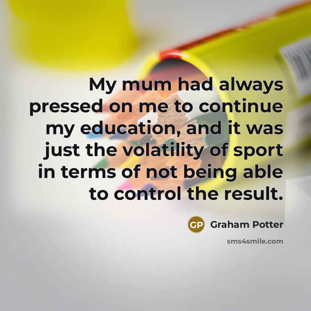 “My mum had always pressed on me to continue my…” quote by Graham Potter