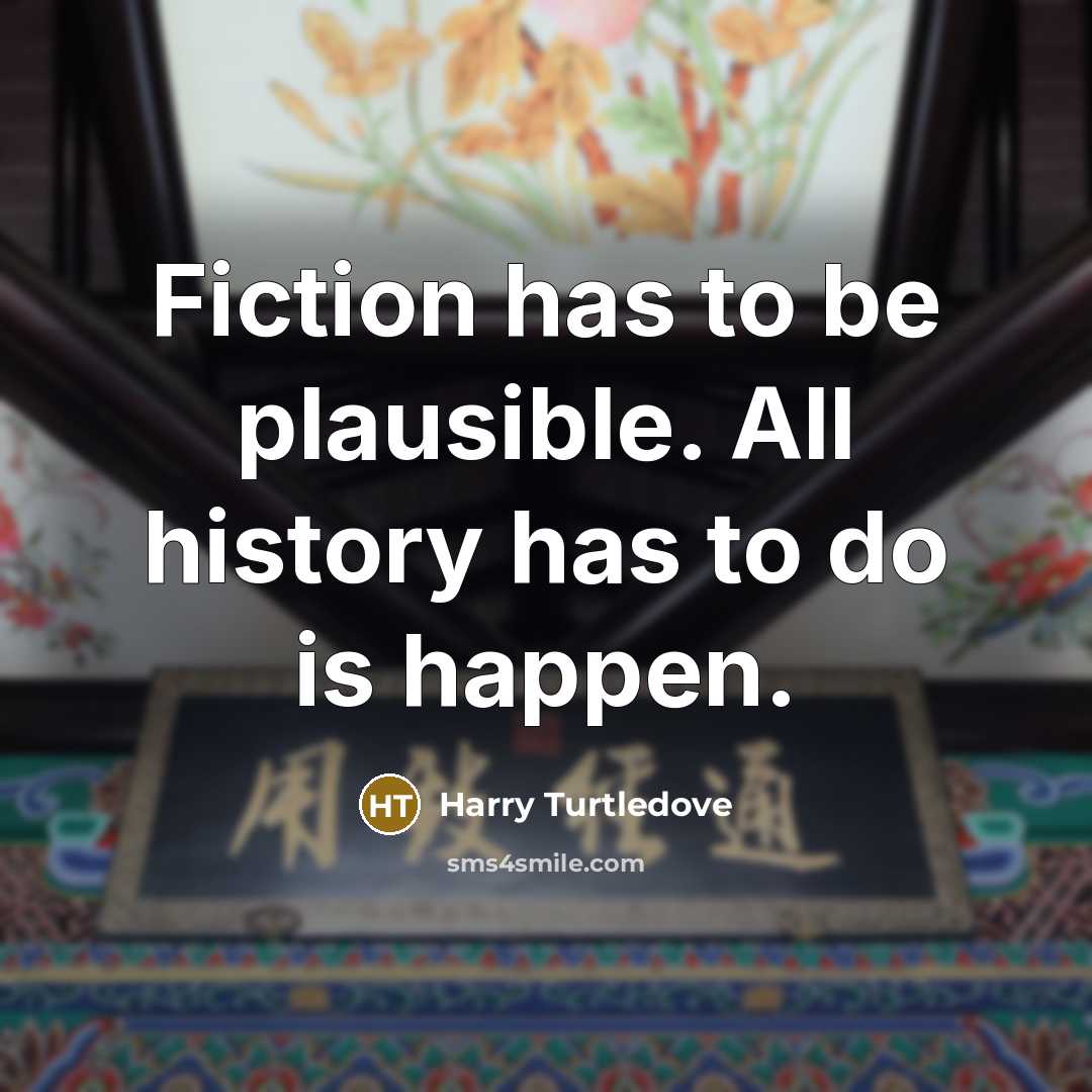 “Fiction has to be plausible. All history has to do…” quote by Harry Turtledove