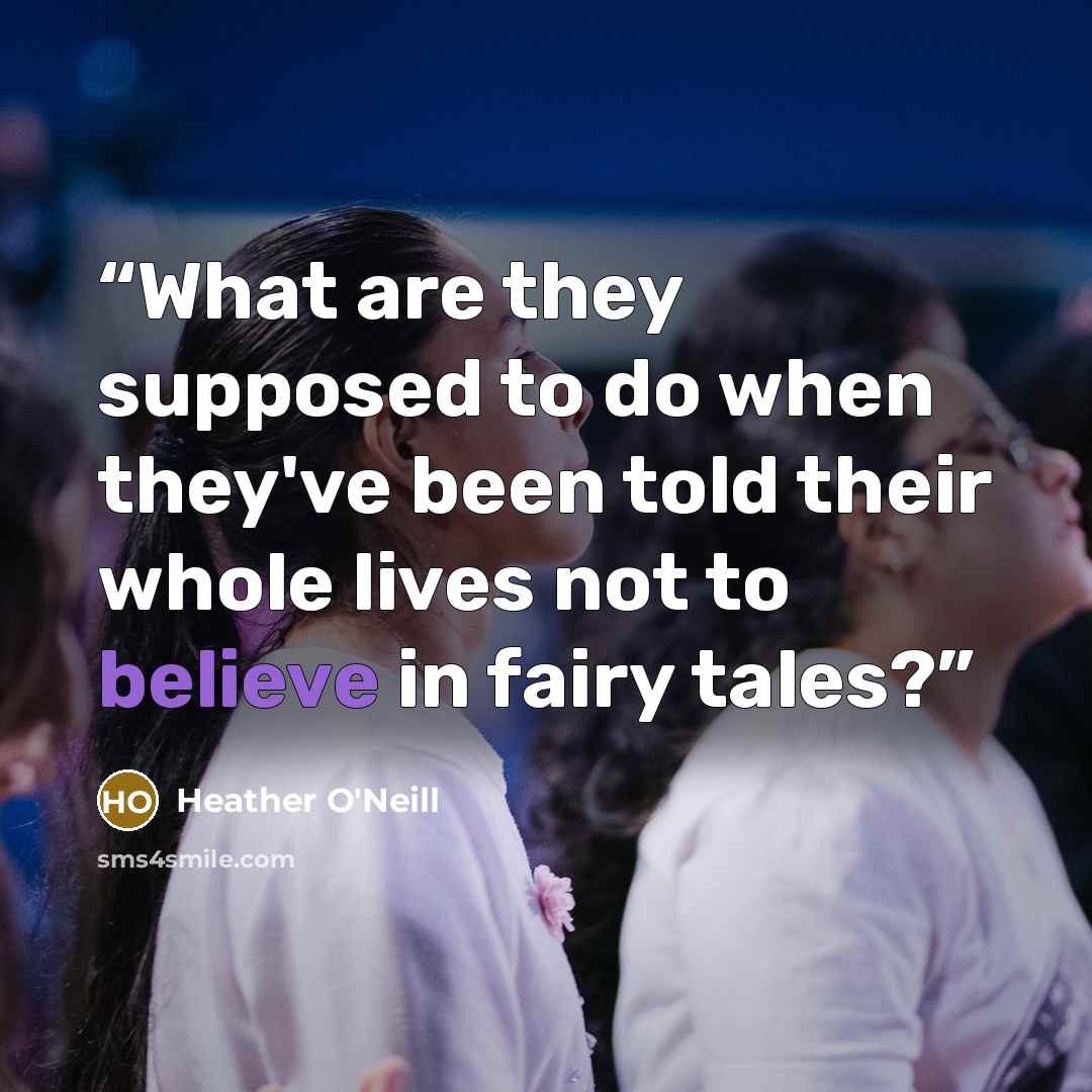 “What are they supposed to do when they've been told their whole lives not to believe in fairy tales?” quote by Heather O'Neill
