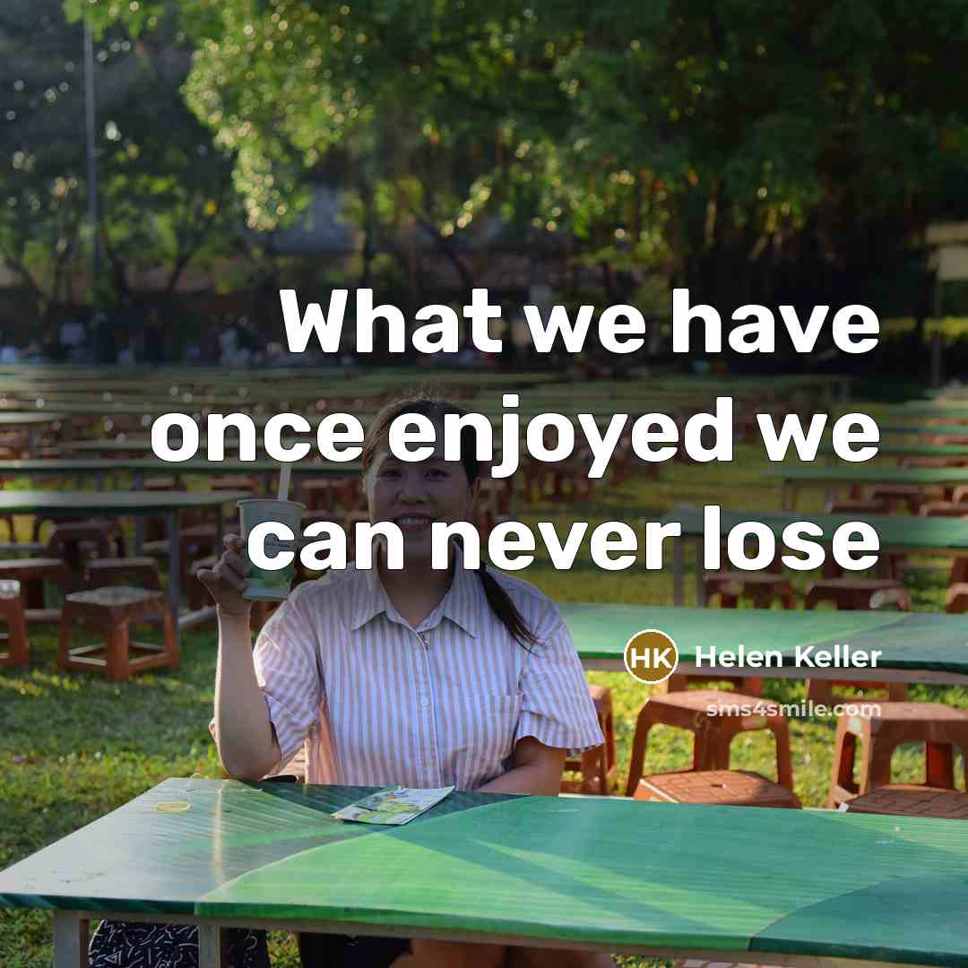 “What we have once enjoyed we can never lose” quote by Helen Keller