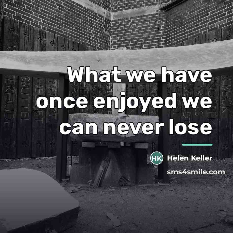 “What we have once enjoyed we can never lose…” quote by Helen Keller