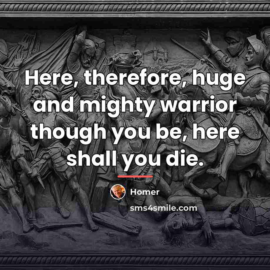 “Here, therefore, huge and mighty warrior though you be, here…” quote by Homer