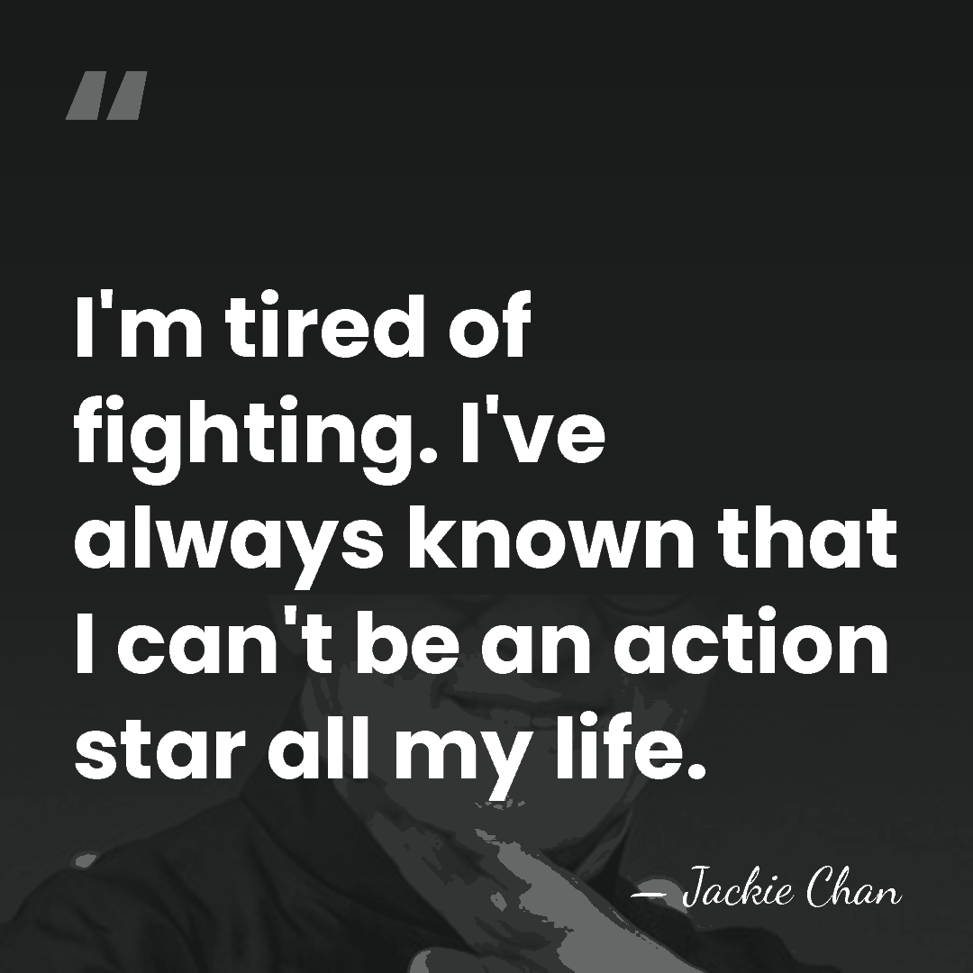 I'm tired of fighting. I've always known that I can't be an&hellip; - Jackie Chan