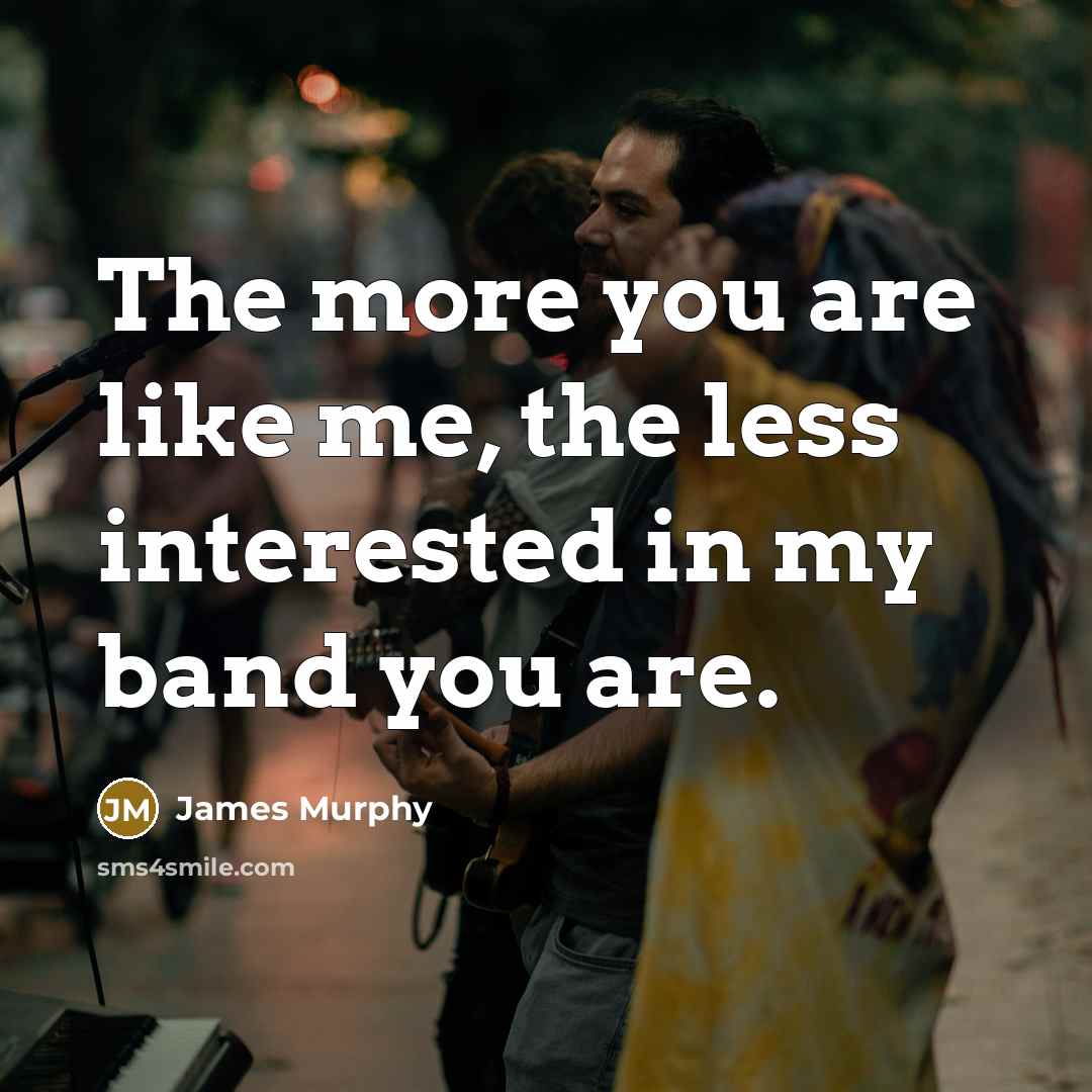 “The more you are like me, the less interested in…” quote by James Murphy