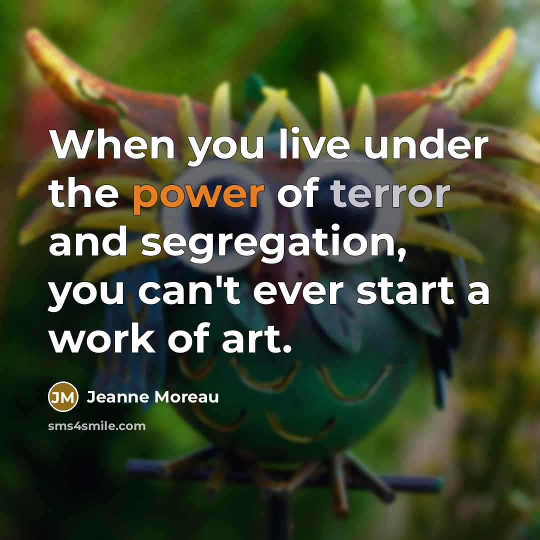 “When you live under the power of terror and segregation,…” quote by Jeanne Moreau