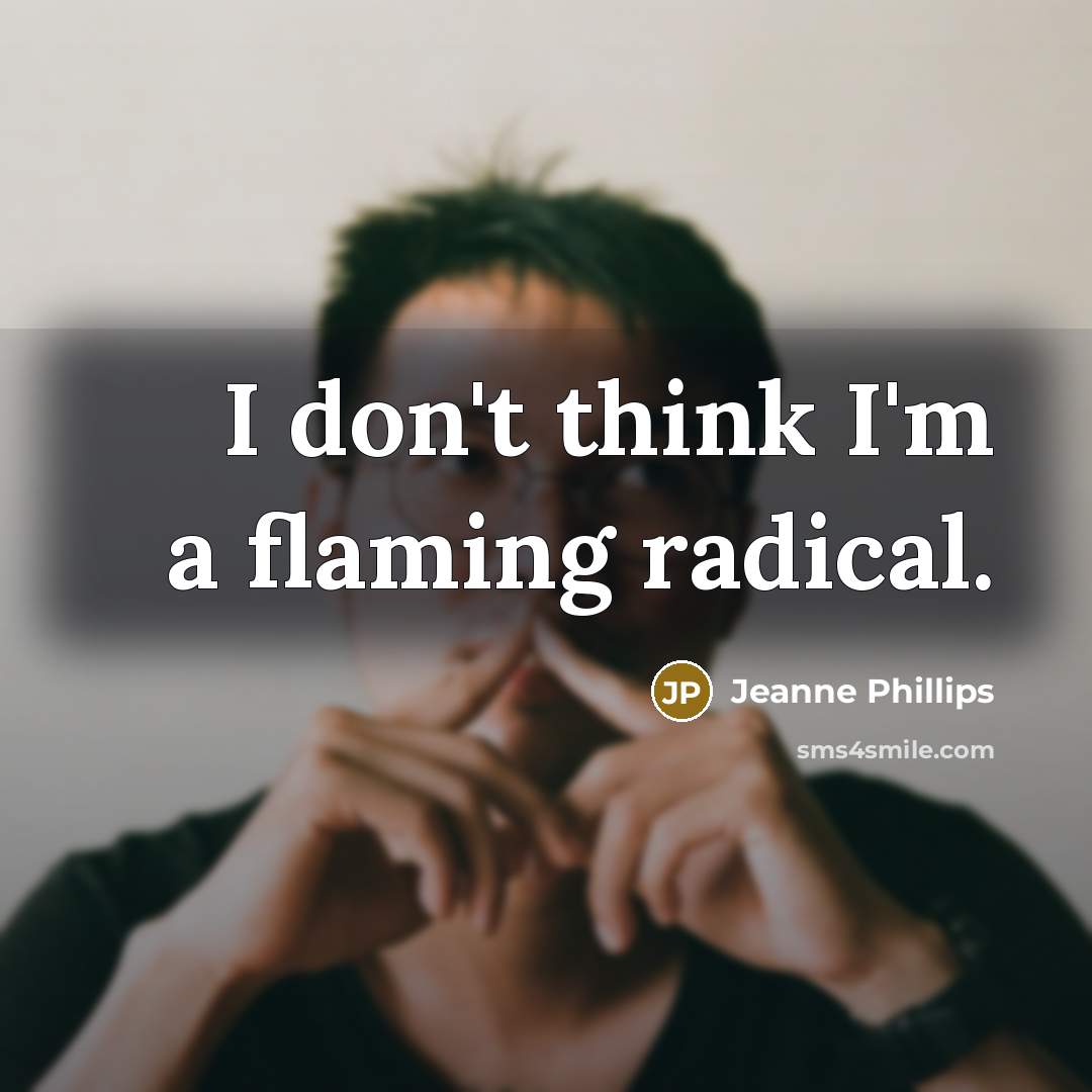 “I don't think I'm a flaming radical.…” quote by Jeanne Phillips