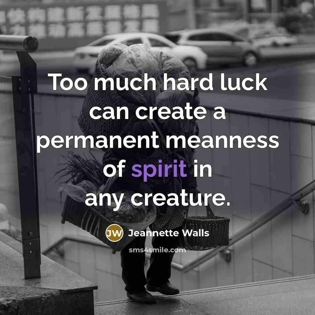 “Too much hard luck can create a permanent meanness of…” quote by Jeannette Walls