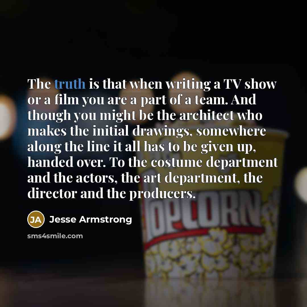 “The truth is that when writing a TV show or…” quote by Jesse Armstrong