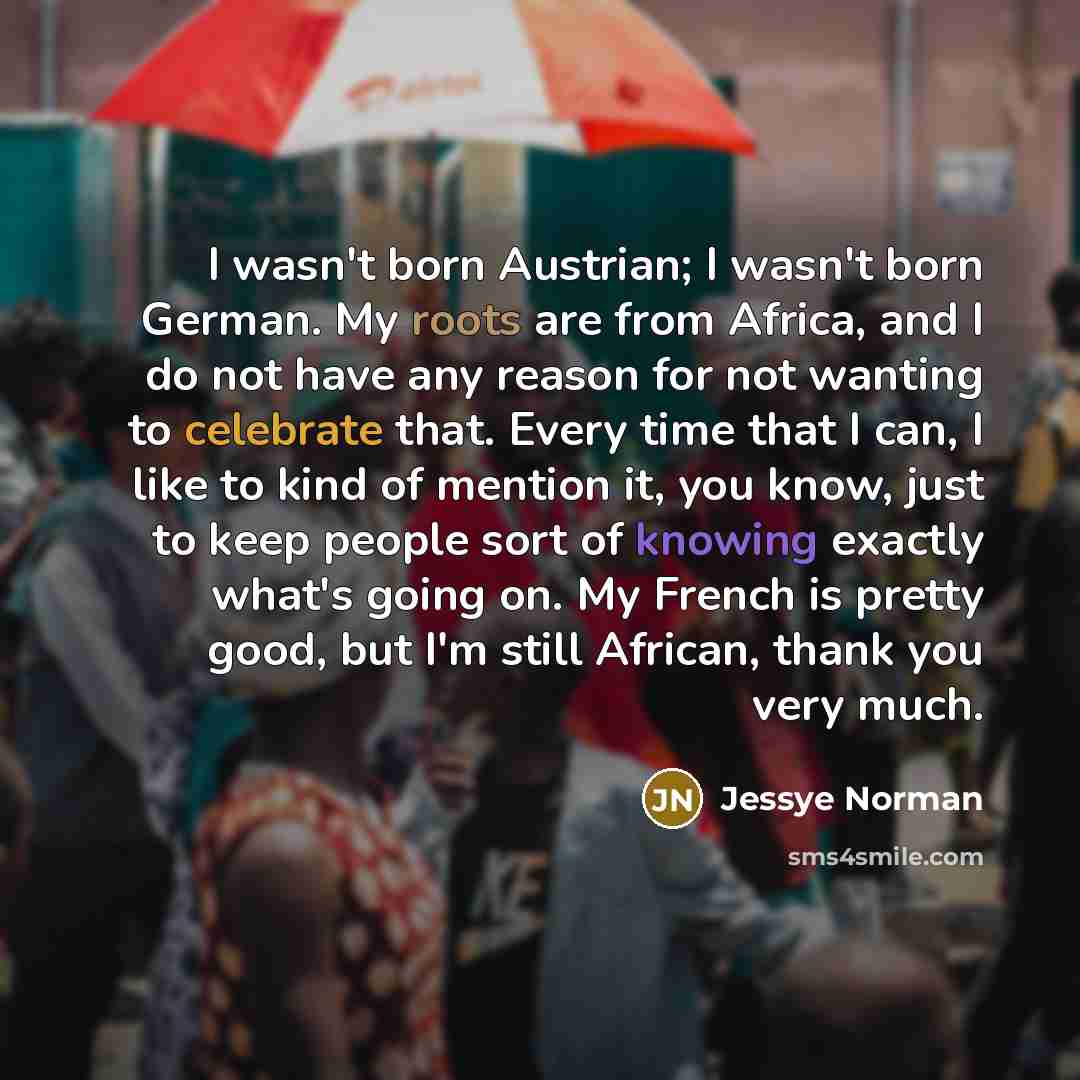 “I wasn't born Austrian; I wasn't born German. My roots…” quote by Jessye Norman