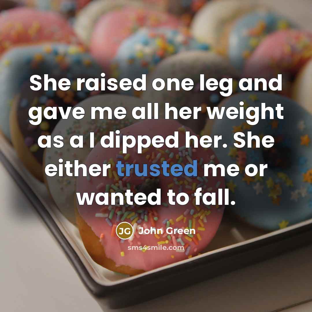 “She raised one leg and gave me all her weight…” quote by John Green