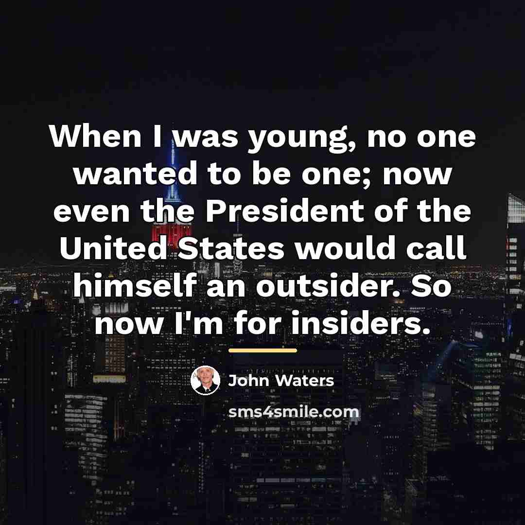 “When I was young, no one wanted to be one;…” quote by John Waters