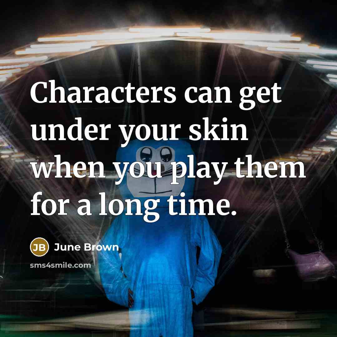 “Characters can get under your skin when you play them for a long time.” quote by June Brown