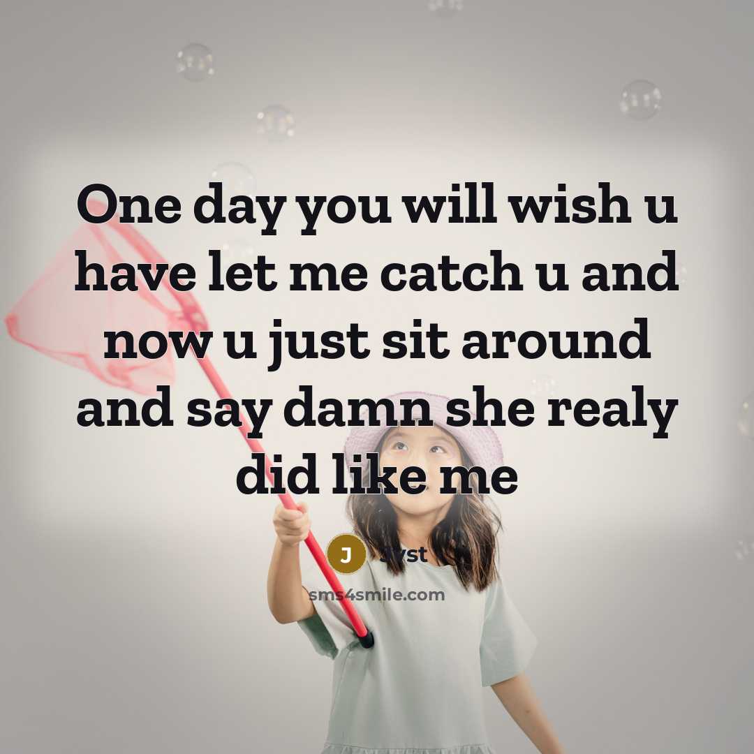 “One day you will wish u have let me catch u and now u just sit around and say damn she realy did like me” quote by Jvst