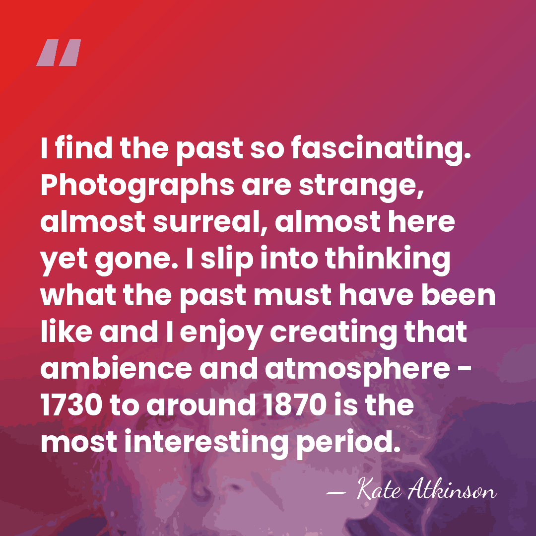 I find the past so fascinating. Photographs are strange, almost surreal, almost&hellip; - Kate Atkinson